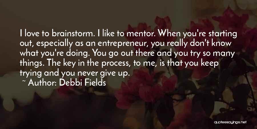 Debbi Fields Quotes: I Love To Brainstorm. I Like To Mentor. When You're Starting Out, Especially As An Entrepreneur, You Really Don't Know