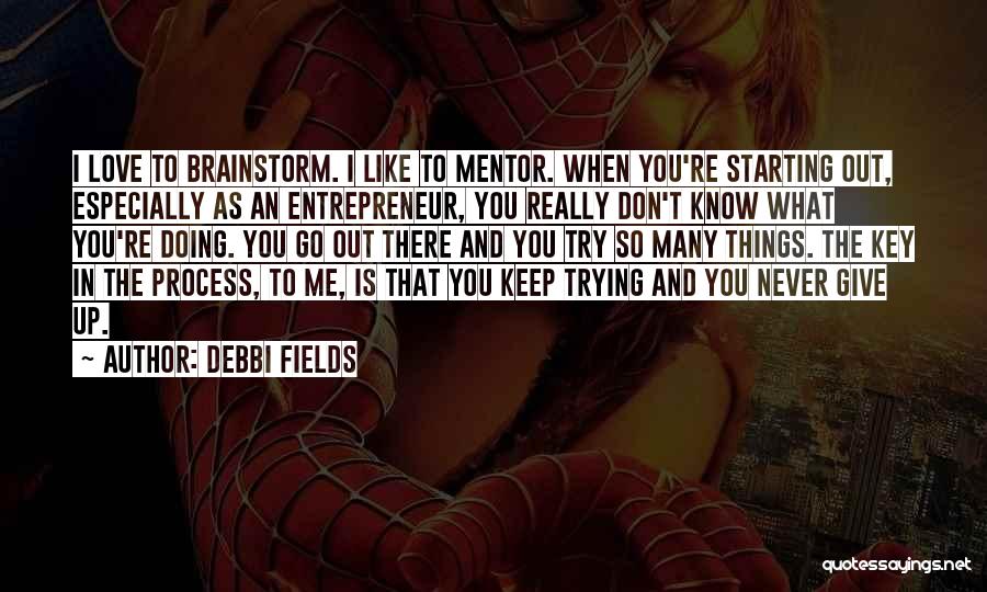 Debbi Fields Quotes: I Love To Brainstorm. I Like To Mentor. When You're Starting Out, Especially As An Entrepreneur, You Really Don't Know