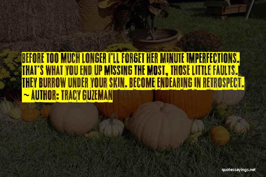 Tracy Guzeman Quotes: Before Too Much Longer I'll Forget Her Minute Imperfections. That's What You End Up Missing The Most, Those Little Faults.