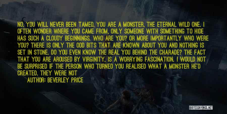 Beverley Price Quotes: No, You Will Never Been Tamed, You Are A Monster, The Eternal Wild One. I Often Wonder Where You Came
