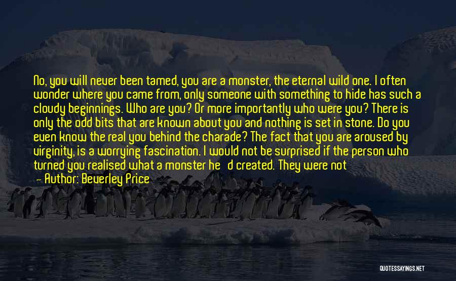 Beverley Price Quotes: No, You Will Never Been Tamed, You Are A Monster, The Eternal Wild One. I Often Wonder Where You Came