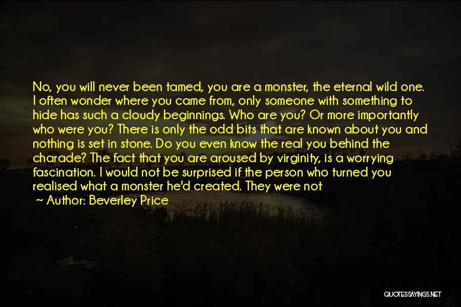 Beverley Price Quotes: No, You Will Never Been Tamed, You Are A Monster, The Eternal Wild One. I Often Wonder Where You Came