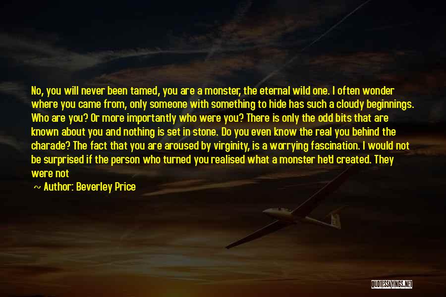 Beverley Price Quotes: No, You Will Never Been Tamed, You Are A Monster, The Eternal Wild One. I Often Wonder Where You Came