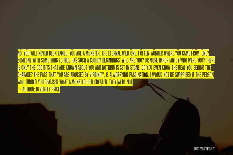 Beverley Price Quotes: No, You Will Never Been Tamed, You Are A Monster, The Eternal Wild One. I Often Wonder Where You Came