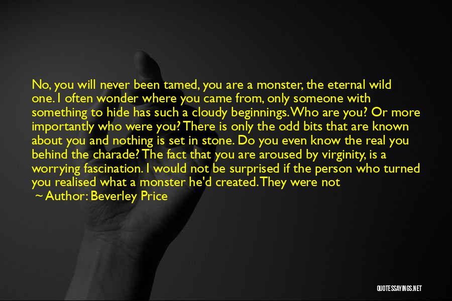 Beverley Price Quotes: No, You Will Never Been Tamed, You Are A Monster, The Eternal Wild One. I Often Wonder Where You Came