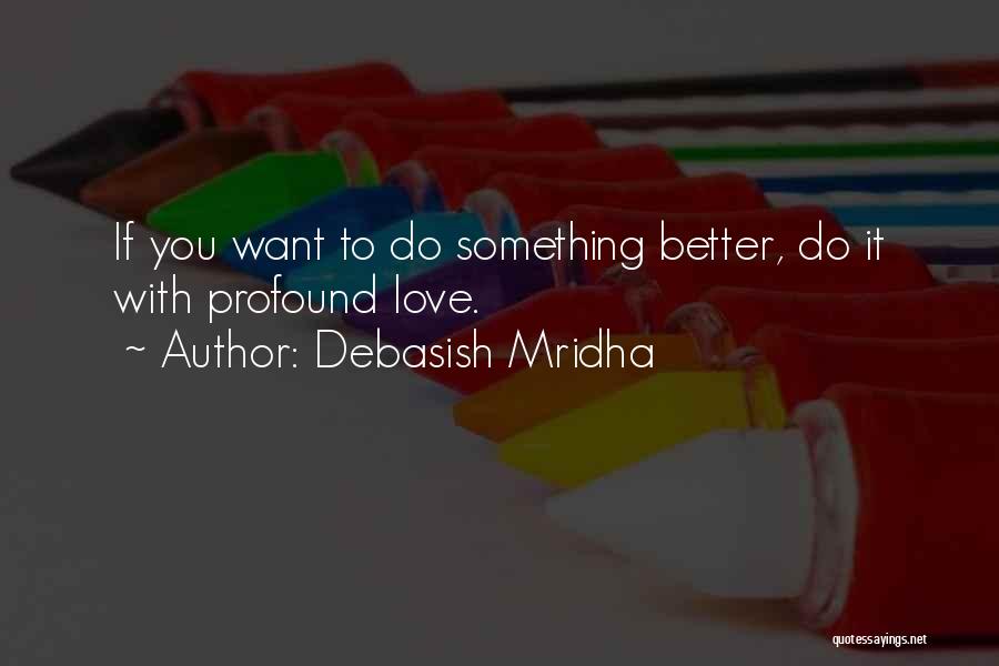 Debasish Mridha Quotes: If You Want To Do Something Better, Do It With Profound Love.