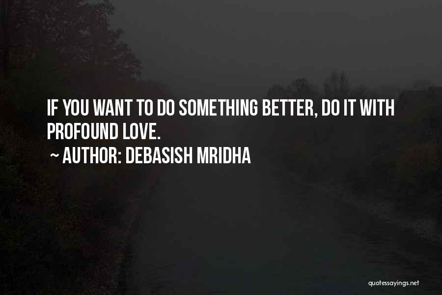 Debasish Mridha Quotes: If You Want To Do Something Better, Do It With Profound Love.
