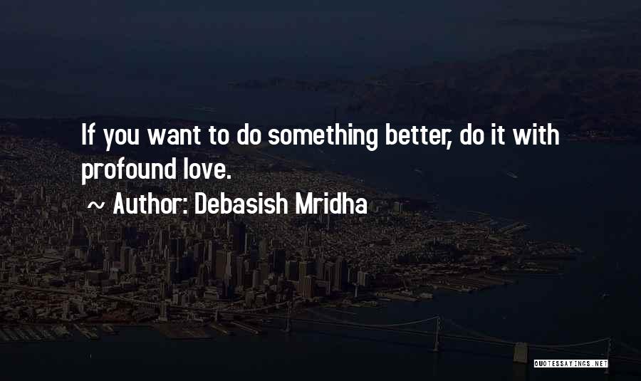 Debasish Mridha Quotes: If You Want To Do Something Better, Do It With Profound Love.