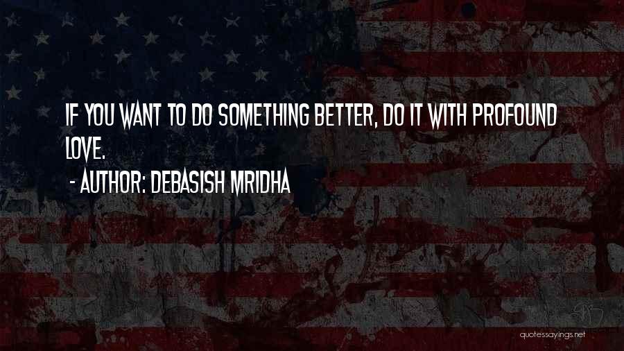 Debasish Mridha Quotes: If You Want To Do Something Better, Do It With Profound Love.