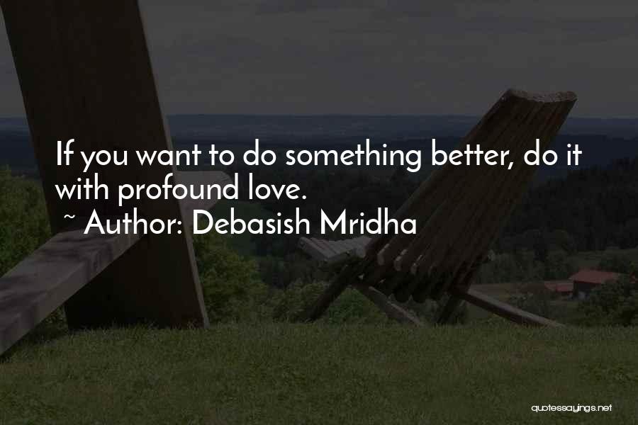 Debasish Mridha Quotes: If You Want To Do Something Better, Do It With Profound Love.