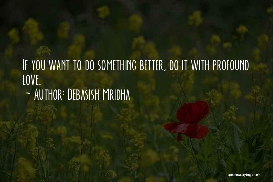Debasish Mridha Quotes: If You Want To Do Something Better, Do It With Profound Love.