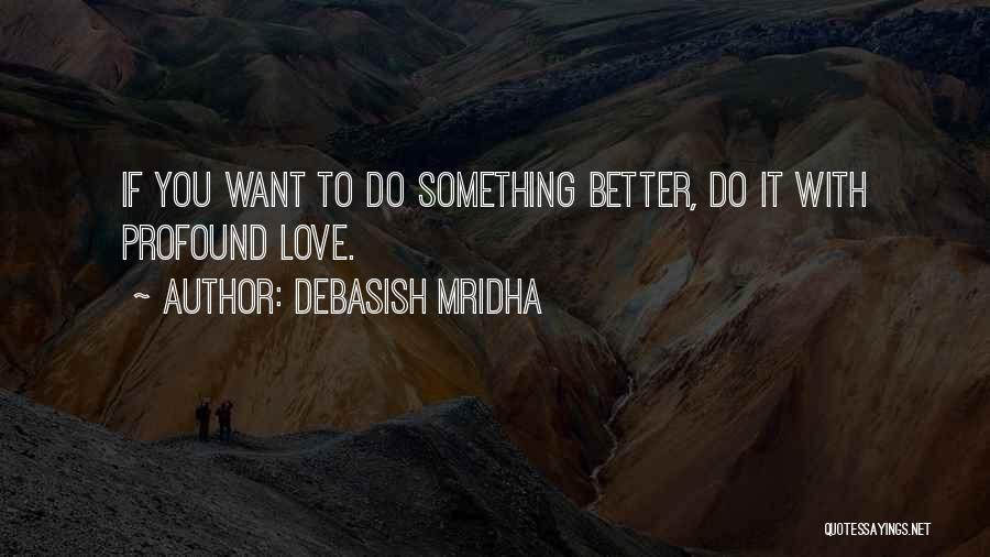 Debasish Mridha Quotes: If You Want To Do Something Better, Do It With Profound Love.
