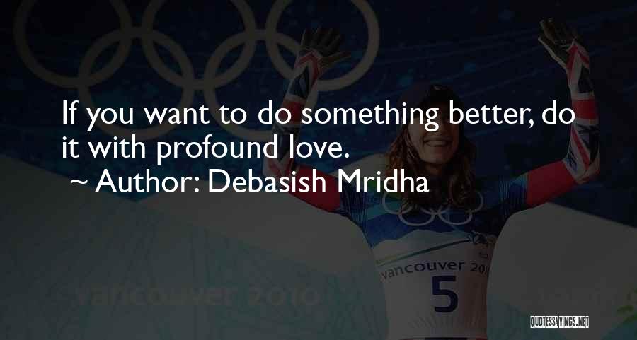 Debasish Mridha Quotes: If You Want To Do Something Better, Do It With Profound Love.