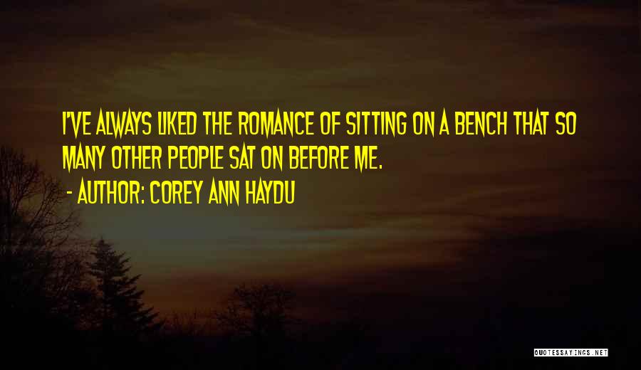 Corey Ann Haydu Quotes: I've Always Liked The Romance Of Sitting On A Bench That So Many Other People Sat On Before Me.