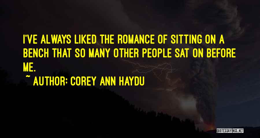 Corey Ann Haydu Quotes: I've Always Liked The Romance Of Sitting On A Bench That So Many Other People Sat On Before Me.