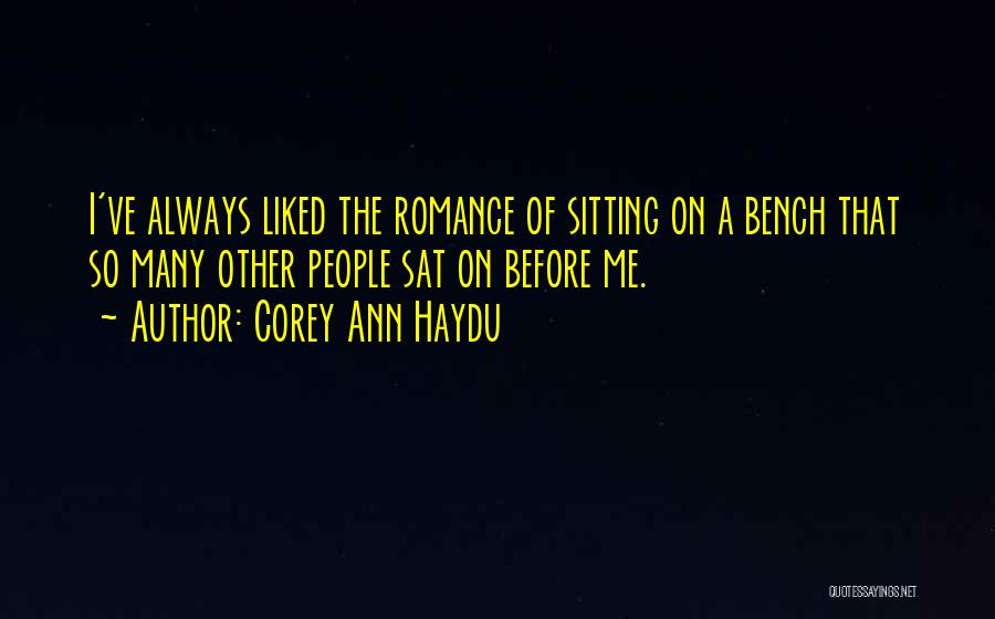 Corey Ann Haydu Quotes: I've Always Liked The Romance Of Sitting On A Bench That So Many Other People Sat On Before Me.