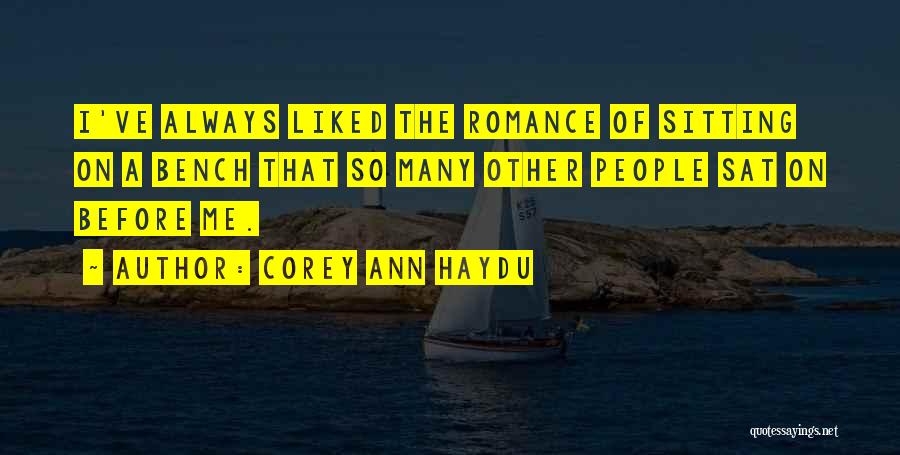 Corey Ann Haydu Quotes: I've Always Liked The Romance Of Sitting On A Bench That So Many Other People Sat On Before Me.