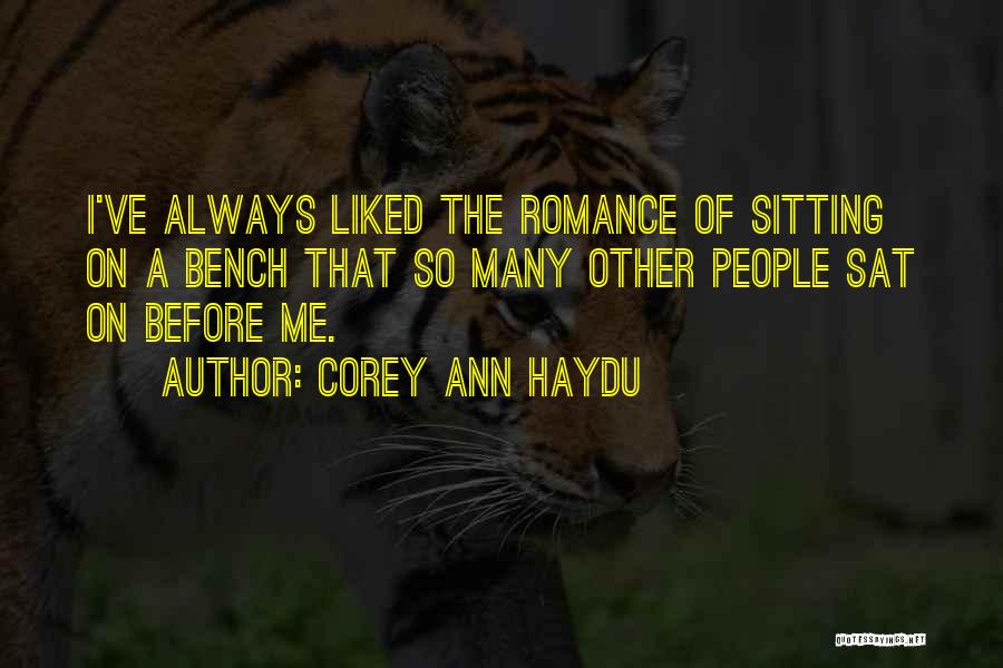 Corey Ann Haydu Quotes: I've Always Liked The Romance Of Sitting On A Bench That So Many Other People Sat On Before Me.