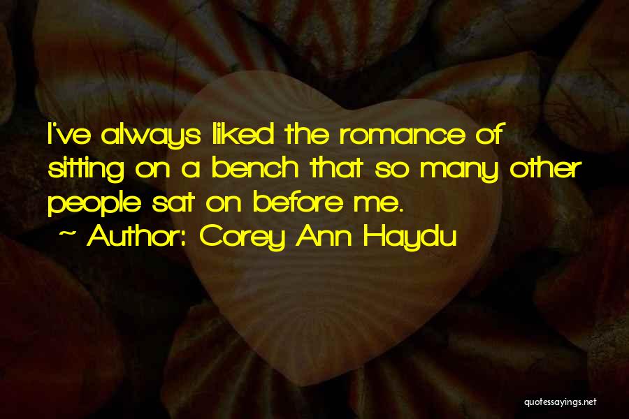 Corey Ann Haydu Quotes: I've Always Liked The Romance Of Sitting On A Bench That So Many Other People Sat On Before Me.