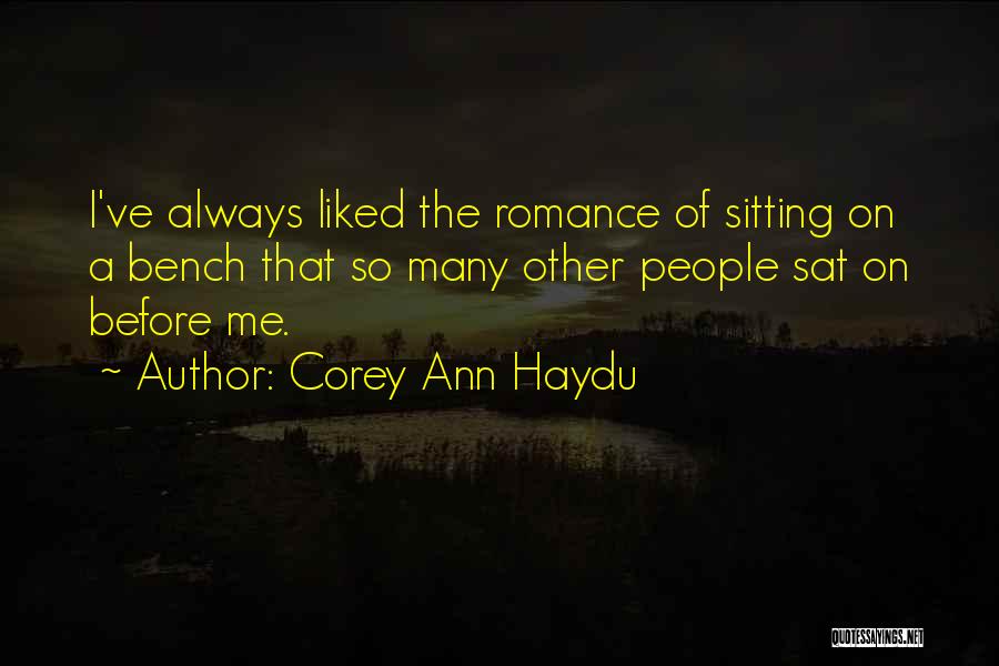 Corey Ann Haydu Quotes: I've Always Liked The Romance Of Sitting On A Bench That So Many Other People Sat On Before Me.