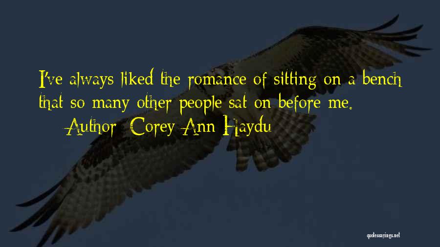 Corey Ann Haydu Quotes: I've Always Liked The Romance Of Sitting On A Bench That So Many Other People Sat On Before Me.