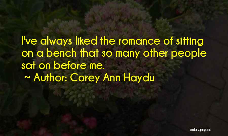 Corey Ann Haydu Quotes: I've Always Liked The Romance Of Sitting On A Bench That So Many Other People Sat On Before Me.