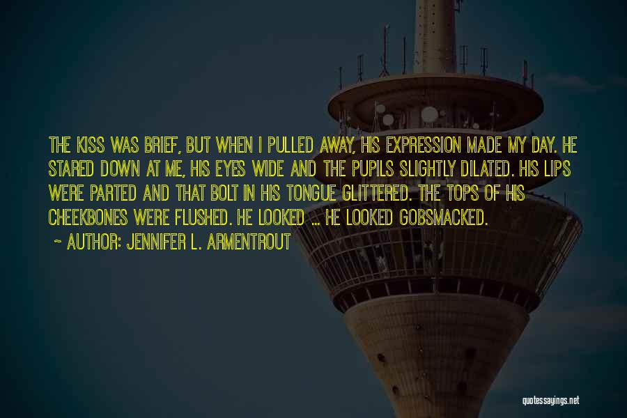 Jennifer L. Armentrout Quotes: The Kiss Was Brief, But When I Pulled Away, His Expression Made My Day. He Stared Down At Me, His