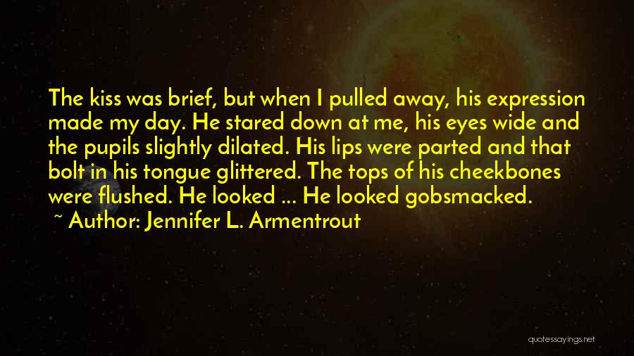 Jennifer L. Armentrout Quotes: The Kiss Was Brief, But When I Pulled Away, His Expression Made My Day. He Stared Down At Me, His