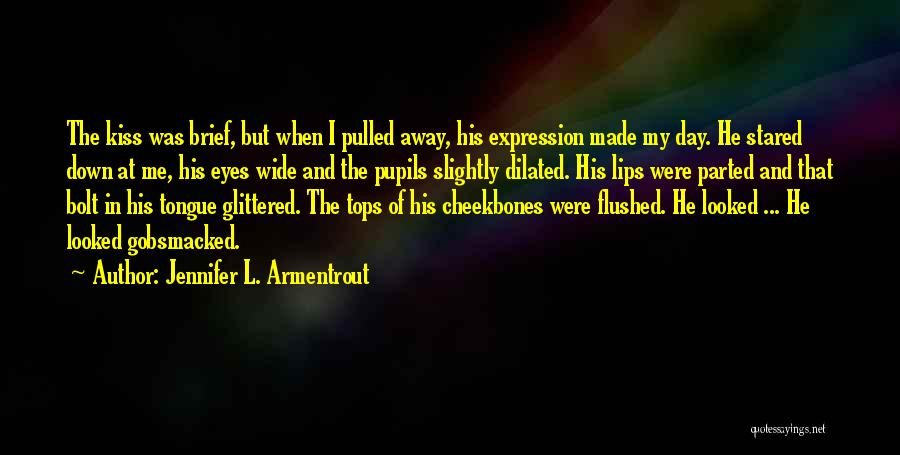 Jennifer L. Armentrout Quotes: The Kiss Was Brief, But When I Pulled Away, His Expression Made My Day. He Stared Down At Me, His