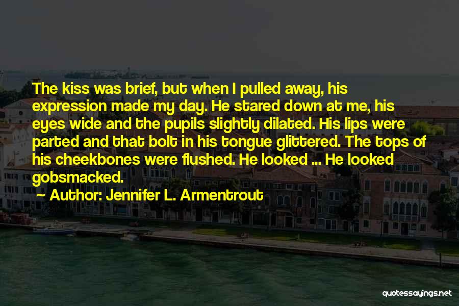 Jennifer L. Armentrout Quotes: The Kiss Was Brief, But When I Pulled Away, His Expression Made My Day. He Stared Down At Me, His