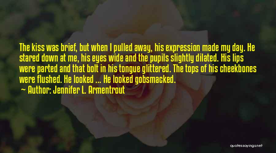Jennifer L. Armentrout Quotes: The Kiss Was Brief, But When I Pulled Away, His Expression Made My Day. He Stared Down At Me, His