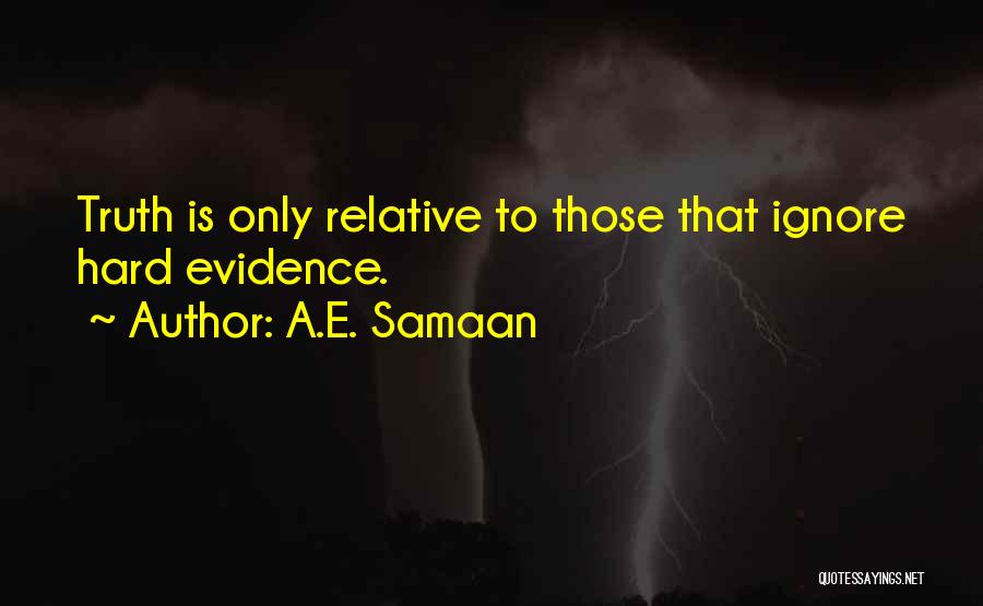 A.E. Samaan Quotes: Truth Is Only Relative To Those That Ignore Hard Evidence.