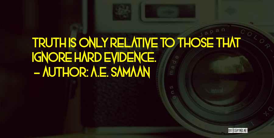 A.E. Samaan Quotes: Truth Is Only Relative To Those That Ignore Hard Evidence.