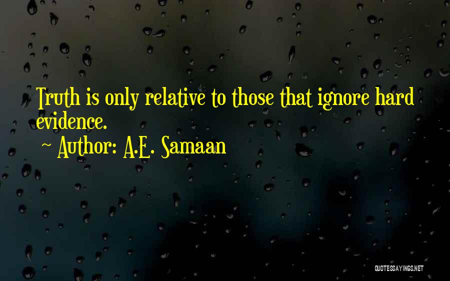 A.E. Samaan Quotes: Truth Is Only Relative To Those That Ignore Hard Evidence.