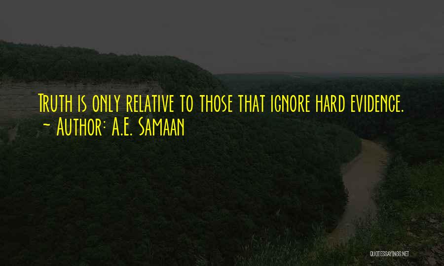 A.E. Samaan Quotes: Truth Is Only Relative To Those That Ignore Hard Evidence.