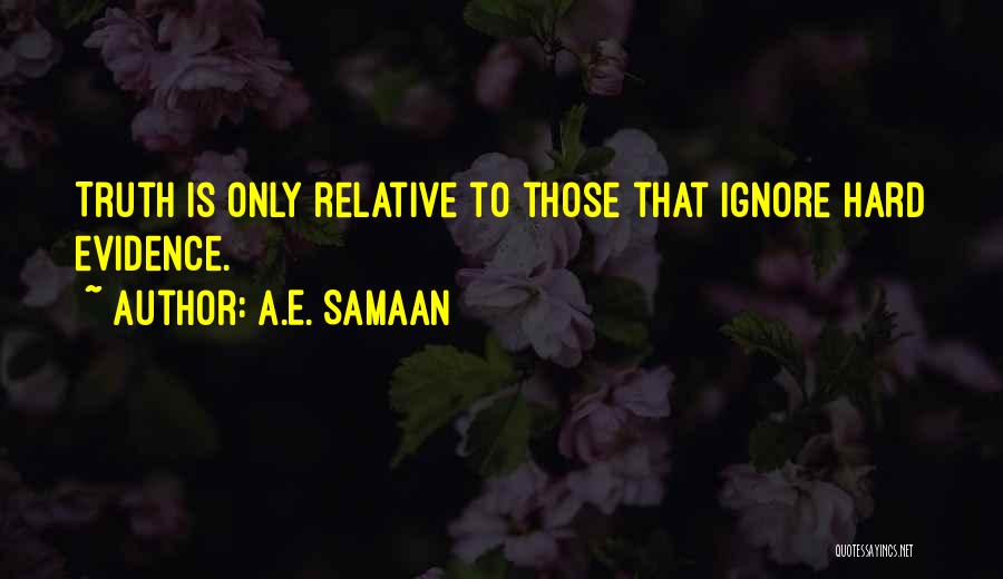 A.E. Samaan Quotes: Truth Is Only Relative To Those That Ignore Hard Evidence.