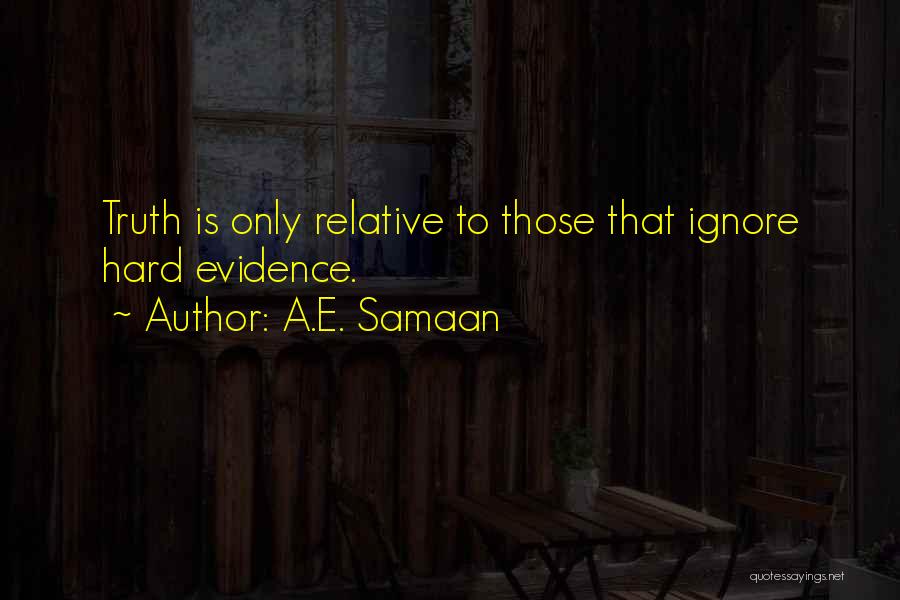 A.E. Samaan Quotes: Truth Is Only Relative To Those That Ignore Hard Evidence.