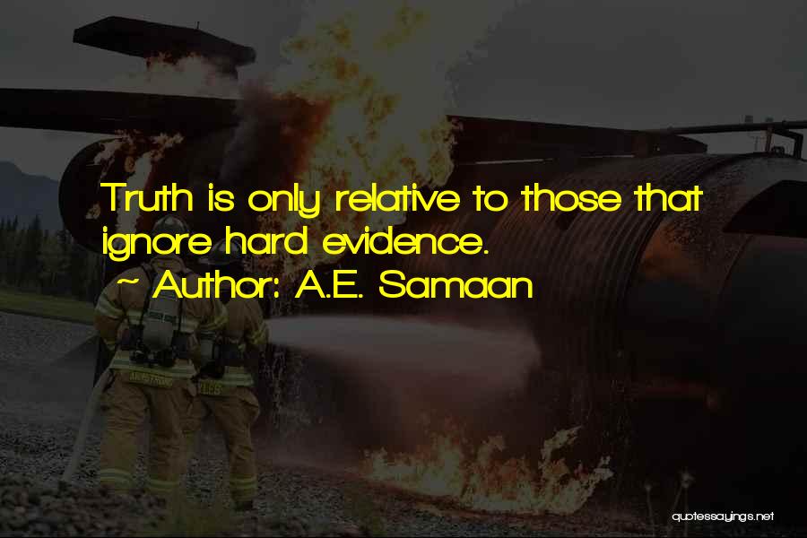 A.E. Samaan Quotes: Truth Is Only Relative To Those That Ignore Hard Evidence.