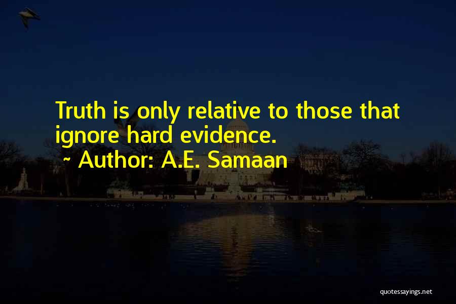 A.E. Samaan Quotes: Truth Is Only Relative To Those That Ignore Hard Evidence.