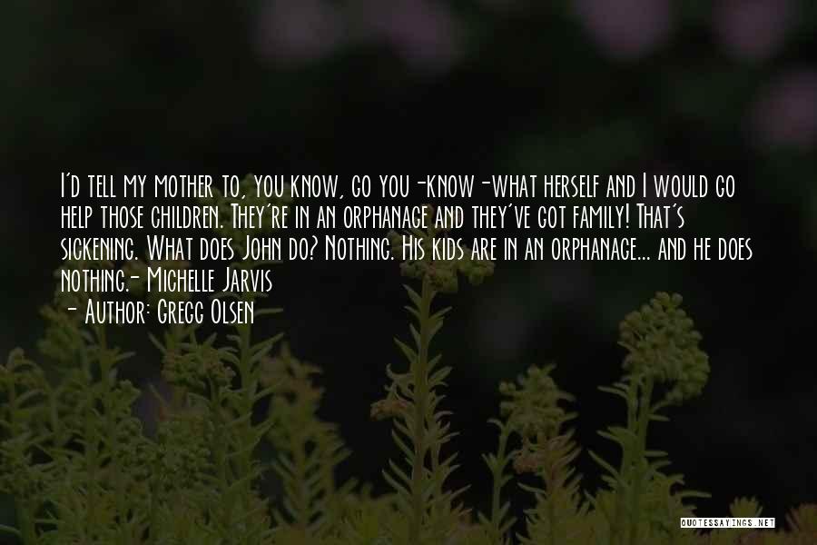 Gregg Olsen Quotes: I'd Tell My Mother To, You Know, Go You-know-what Herself And I Would Go Help Those Children. They're In An