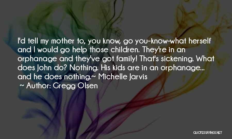 Gregg Olsen Quotes: I'd Tell My Mother To, You Know, Go You-know-what Herself And I Would Go Help Those Children. They're In An