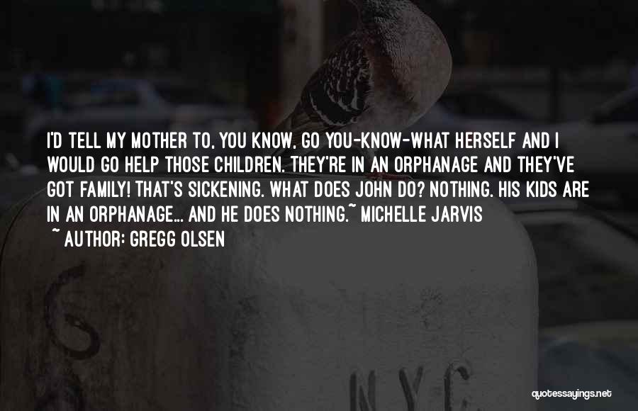 Gregg Olsen Quotes: I'd Tell My Mother To, You Know, Go You-know-what Herself And I Would Go Help Those Children. They're In An