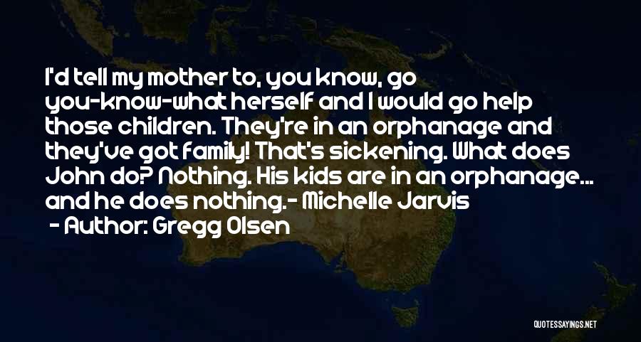 Gregg Olsen Quotes: I'd Tell My Mother To, You Know, Go You-know-what Herself And I Would Go Help Those Children. They're In An