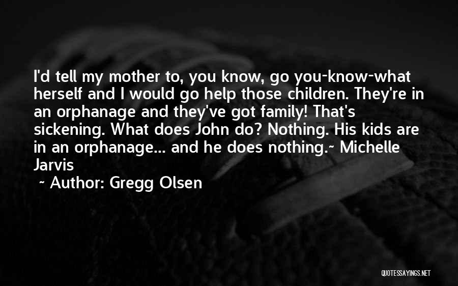 Gregg Olsen Quotes: I'd Tell My Mother To, You Know, Go You-know-what Herself And I Would Go Help Those Children. They're In An