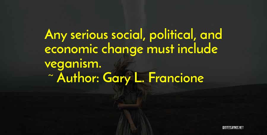 Gary L. Francione Quotes: Any Serious Social, Political, And Economic Change Must Include Veganism.