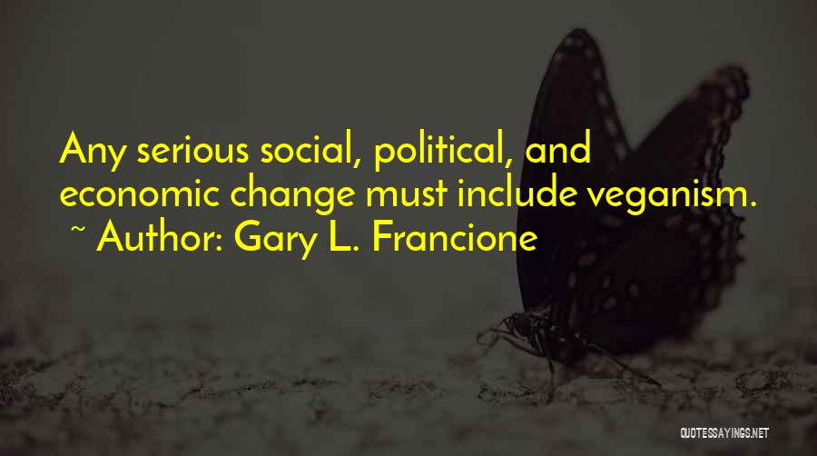 Gary L. Francione Quotes: Any Serious Social, Political, And Economic Change Must Include Veganism.