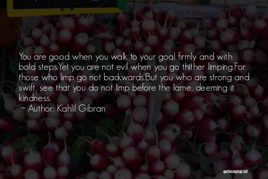 Kahlil Gibran Quotes: You Are Good When You Walk To Your Goal Firmly And With Bold Steps.yet You Are Not Evil When You