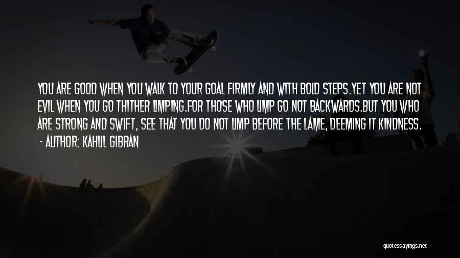 Kahlil Gibran Quotes: You Are Good When You Walk To Your Goal Firmly And With Bold Steps.yet You Are Not Evil When You