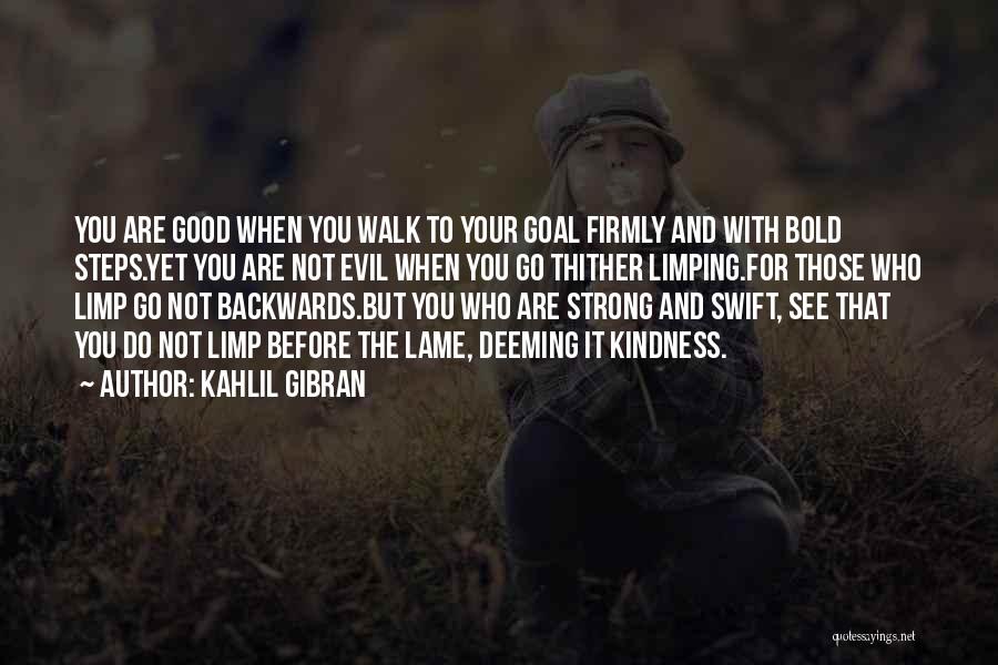 Kahlil Gibran Quotes: You Are Good When You Walk To Your Goal Firmly And With Bold Steps.yet You Are Not Evil When You