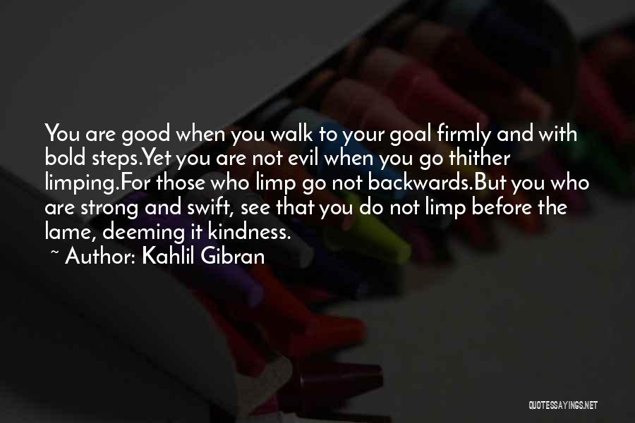 Kahlil Gibran Quotes: You Are Good When You Walk To Your Goal Firmly And With Bold Steps.yet You Are Not Evil When You